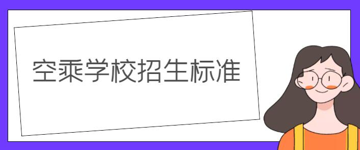 空乘學(xué)校錄取要求？詳解空乘學(xué)校招生標(biāo)準(zhǔn)