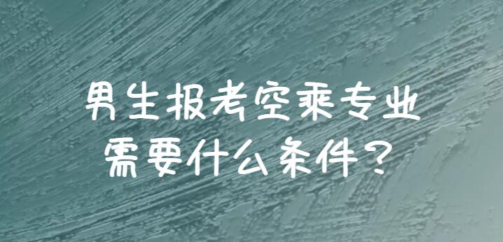 男生報(bào)空乘需要滿足哪些條件？