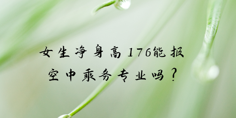 女生凈身高176能報(bào)空中乘務(wù)專業(yè)嗎?