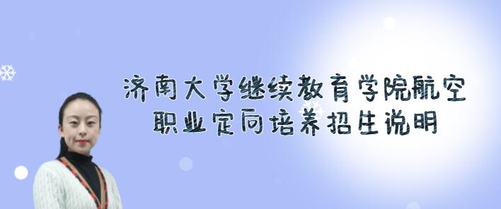 濟(jì)南大學(xué)繼續(xù)教育學(xué)院航空職業(yè)定向培養(yǎng)2022春季招生火熱進(jìn)行中，限額40人