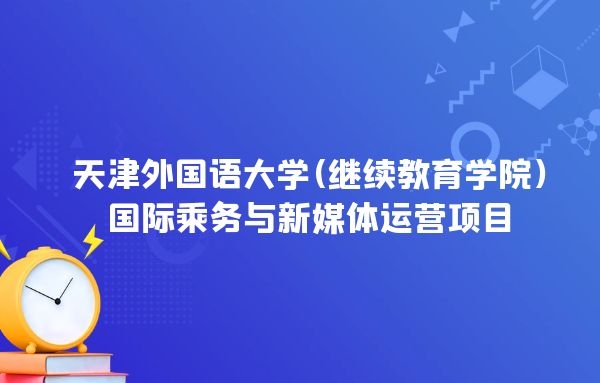 2022年天津外國(guó)語(yǔ)大學(xué)(繼續(xù)教育學(xué)院)國(guó)際乘務(wù)與新媒體運(yùn)營(yíng)項(xiàng)目招生簡(jiǎn)章