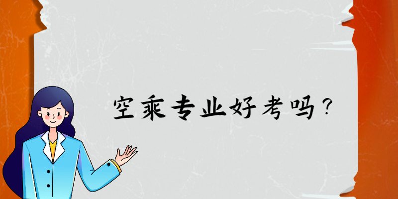 空乘專業(yè)好考嗎？