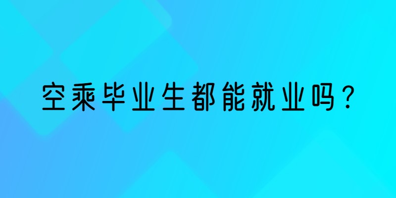 空乘畢業(yè)生就業(yè)率 空乘畢業(yè)生都能就業(yè)嗎？