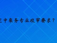 報考空乘專業(yè)政審是什么要求？