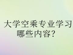 大學(xué)空乘專業(yè)學(xué)習(xí)哪些內(nèi)容？