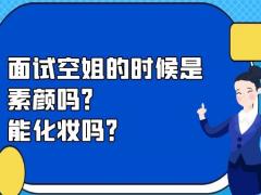 面試空姐的時(shí)候是素顏嗎？能化妝嗎？