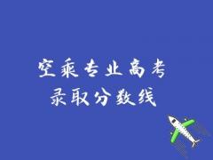 空乘專業(yè)高考錄取分?jǐn)?shù)線是多少？