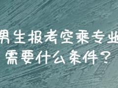 男生報(bào)空乘需要滿足哪些條件？