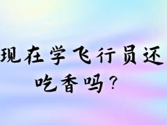 現(xiàn)在學(xué)飛行員還吃香嗎？