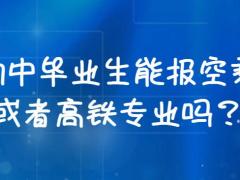 初中畢業(yè)生能報空乘或者高鐵專業(yè)嗎？