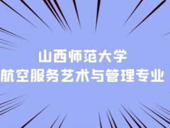 山西本科空乘專業(yè)學(xué)校有什么？山西師范大學(xué)航空服務(wù)藝術(shù)與管理專業(yè)